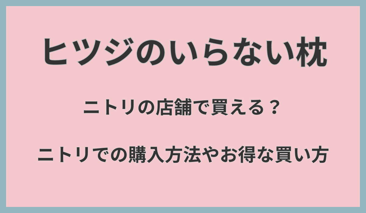ヒツジのいらない枕はニトリの店舗で買える？ニトリでの購入方法やお得な買い方を紹介！